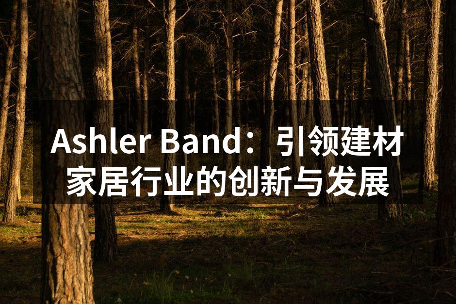 Ashler Band：引领建材家居行业的创新与发展